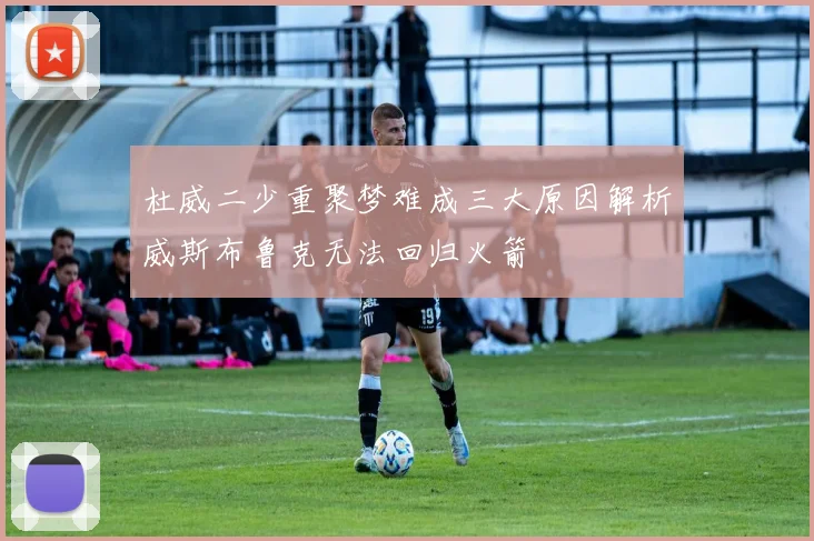 杜威二少重聚梦难成三大原因解析威斯布鲁克无法回归火箭