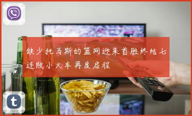 缺少托马斯的篮网迎来首胜终结七连败小火车再度启程