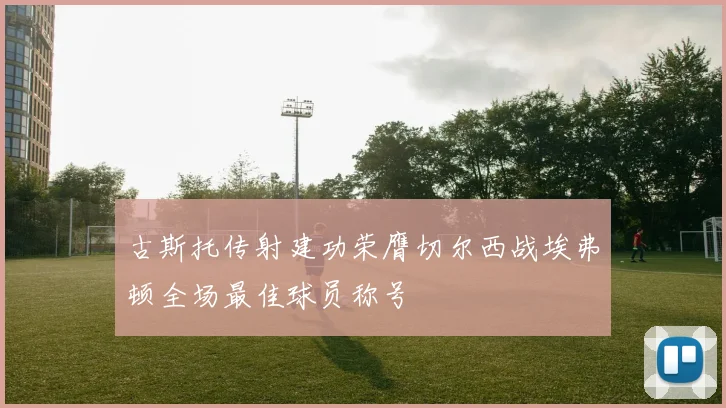 古斯托传射建功荣膺切尔西战埃弗顿全场最佳球员称号