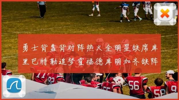 勇士背靠背对阵热火全明星缺席库里巴特勒追梦霍福德库明加齐缺阵