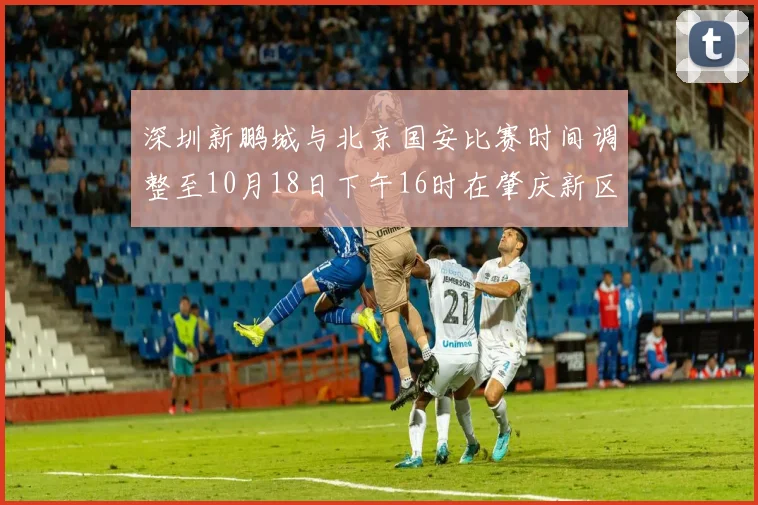 深圳新鹏城与北京国安比赛时间调整至10月18日下午16时在肇庆新区举行