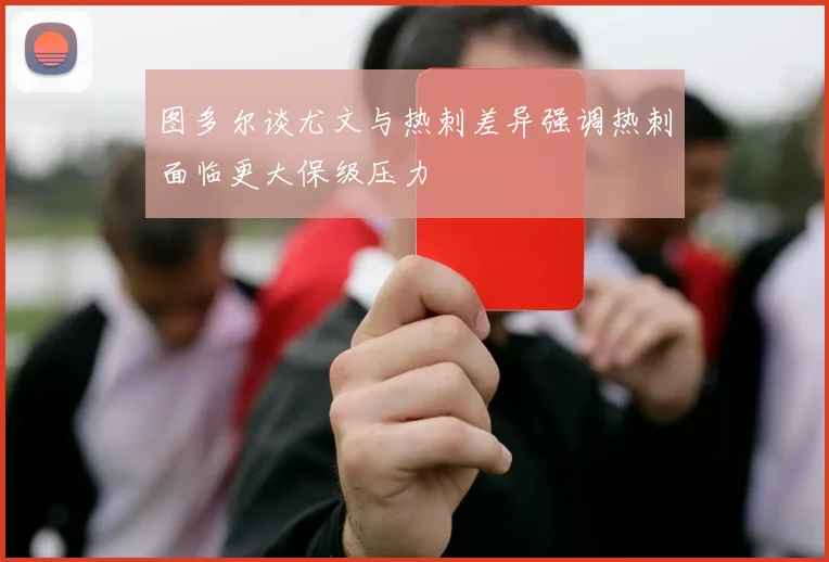 图多尔谈尤文与热刺差异强调热刺面临更大保级压力