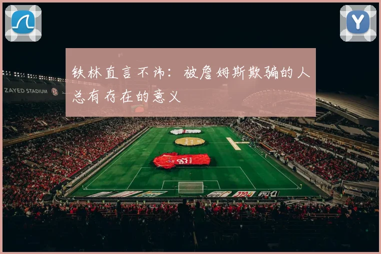 铁林直言不讳：被詹姆斯欺骗的人总有存在的意义