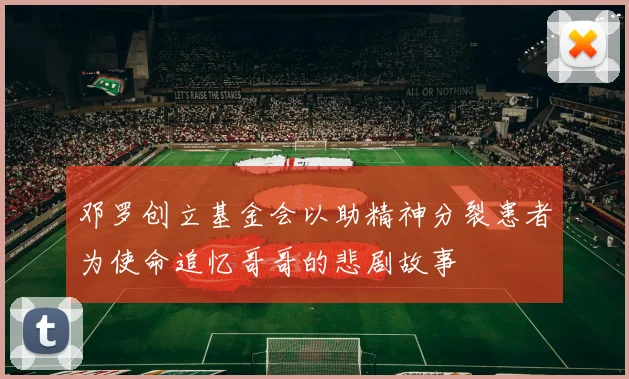 邓罗创立基金会以助精神分裂患者为使命追忆哥哥的悲剧故事