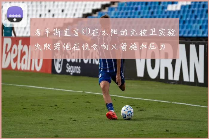考辛斯直言KD在太阳的无控卫实验失败若他在位会向火箭施加压力
